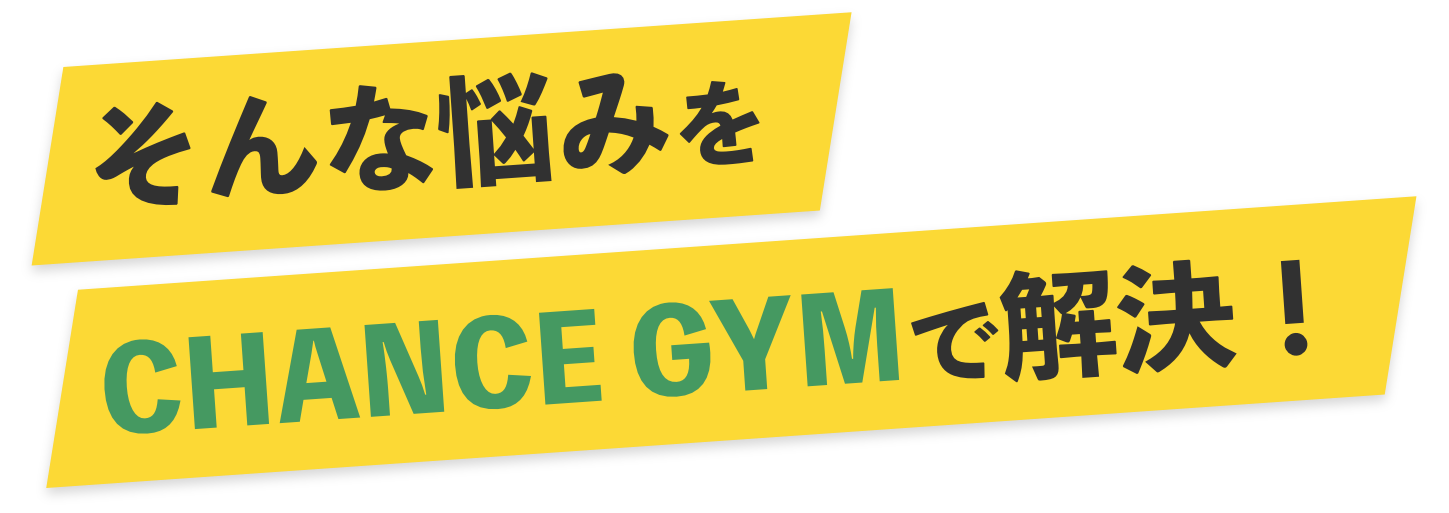 そんな悩みをCHANCE GYMで解決！